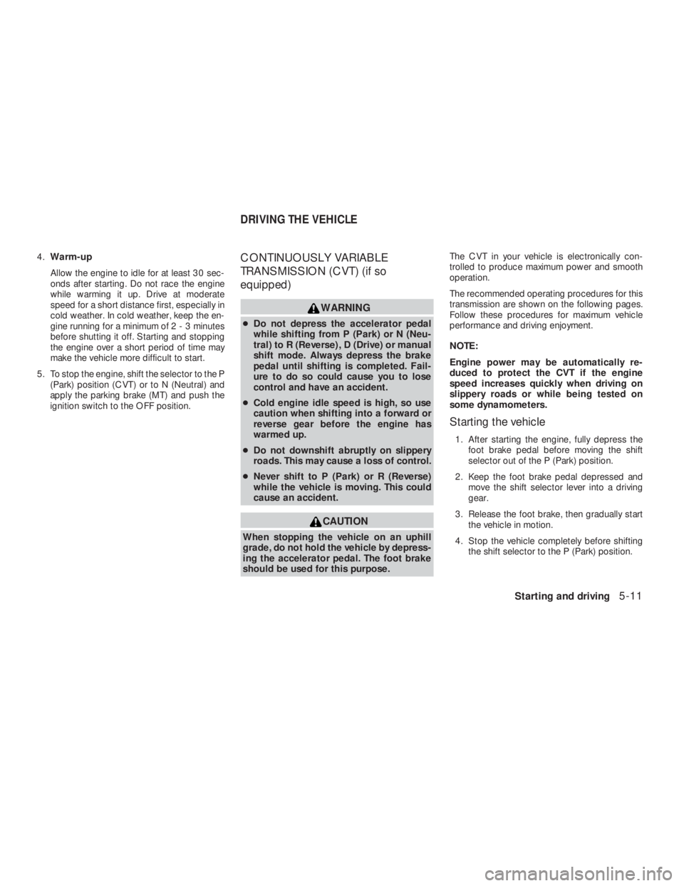 NISSAN ALTIMA 2009 Owners Manual CAUTION
When stopping the vehicle on an uphill
grade, do not hold the vehicle by depress-
ing the accelerator pedal. The foot brake
should be used for this purpose.The CVT in your vehicle is electroni NISSAN ALTIMA 2009 Owners Manual CAUTION
When stopping the vehicle on an uphill
grade, do not hold the vehicle by depress-
ing the accelerator pedal. The foot brake
should be used for this purpose.The CVT in your vehicle is electroni