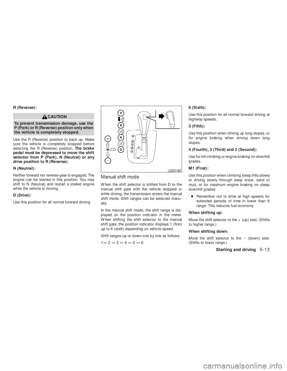 NISSAN ALTIMA 2009 Owners Manual CAUTION
To prevent transmission damage, use the
P (Park) or R (Reverse) position only when
the vehicle is completely stopped.
Use the R (Reverse) position to back up. Make
sure the vehicle is complete NISSAN ALTIMA 2009 Owners Manual CAUTION
To prevent transmission damage, use the
P (Park) or R (Reverse) position only when
the vehicle is completely stopped.
Use the R (Reverse) position to back up. Make
sure the vehicle is complete