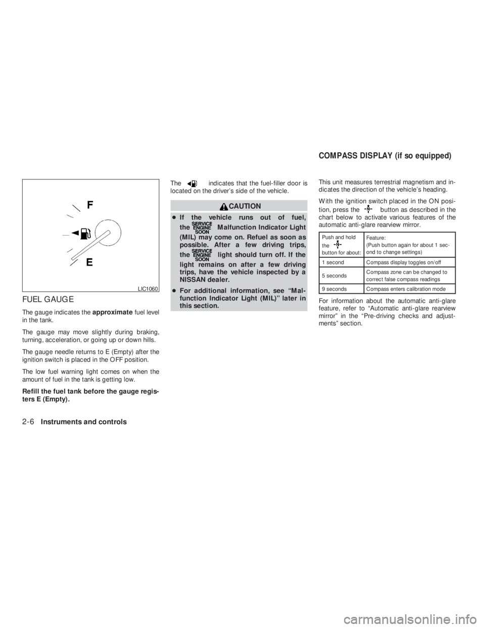NISSAN ALTIMA 2009 Owners Manual indicates that the fuel-filler door is
located on the driver’s side of the vehicle.
Malfunction Indicator Light
(MIL) may come on. Refuel as soon as
possible. After a few driving trips,
the
light sh NISSAN ALTIMA 2009 Owners Manual indicates that the fuel-filler door is
located on the driver’s side of the vehicle.
Malfunction Indicator Light
(MIL) may come on. Refuel as soon as
possible. After a few driving trips,
the
light sh