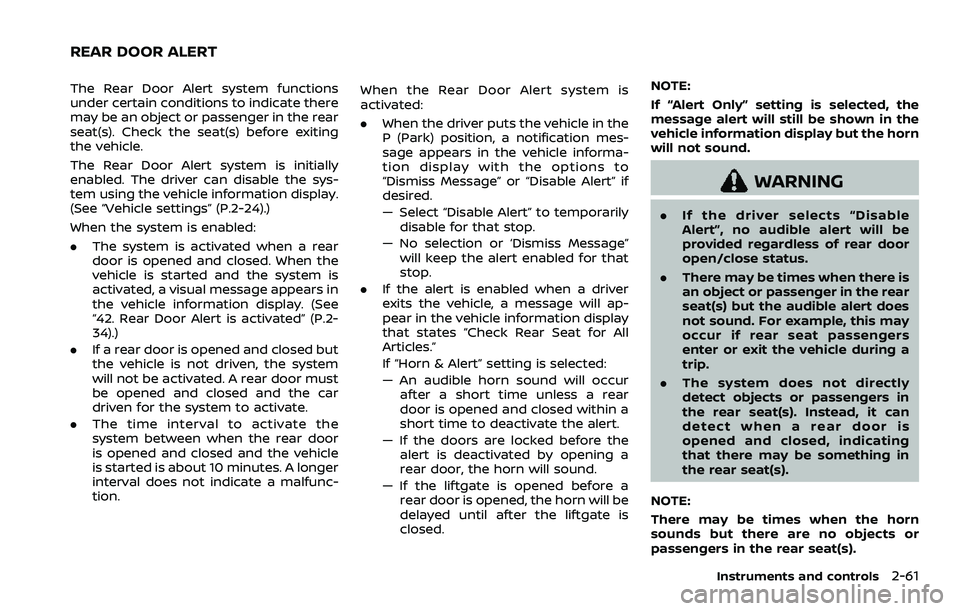 NISSAN ARMADA 2023  Owners Manual The Rear Door Alert system functions
under certain conditions to indicate there
may be an object or passenger in the rear
seat(s). Check the seat(s) before exiting
the vehicle.
The Rear Door Alert sys