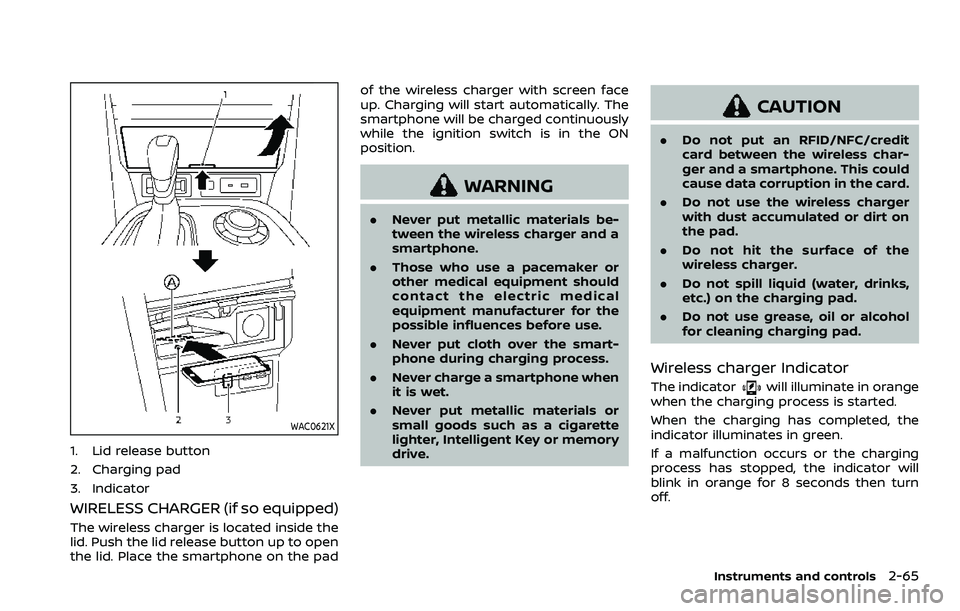 NISSAN ARMADA 2023  Owners Manual WAC0621X
1. Lid release button
2. Charging pad
3. Indicator
WIRELESS CHARGER (if so equipped)
The wireless charger is located inside the
lid. Push the lid release button up to open
the lid. Place the 