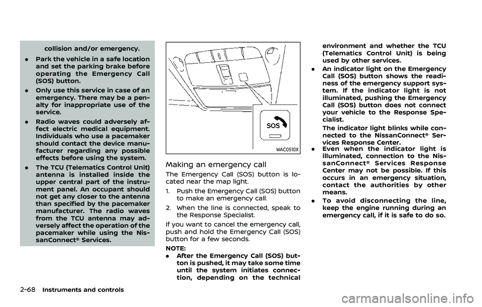 NISSAN ARMADA 2023  Owners Manual 2-68Instruments and controls
collision and/or emergency.
. Park the vehicle in a safe location
and set the parking brake before
operating the Emergency Call
(SOS) button.
. Only use this service in ca