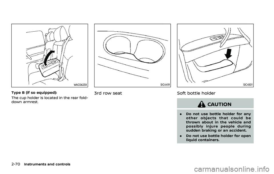 NISSAN ARMADA 2023  Owners Manual 2-70Instruments and controls
WAC0623X
Type B (if so equipped):
The cup holder is located in the rear fold-
down armrest.
SIC4419
3rd row seat
SIC4501
Soft bottle holder
CAUTION
.Do not use bottle hold