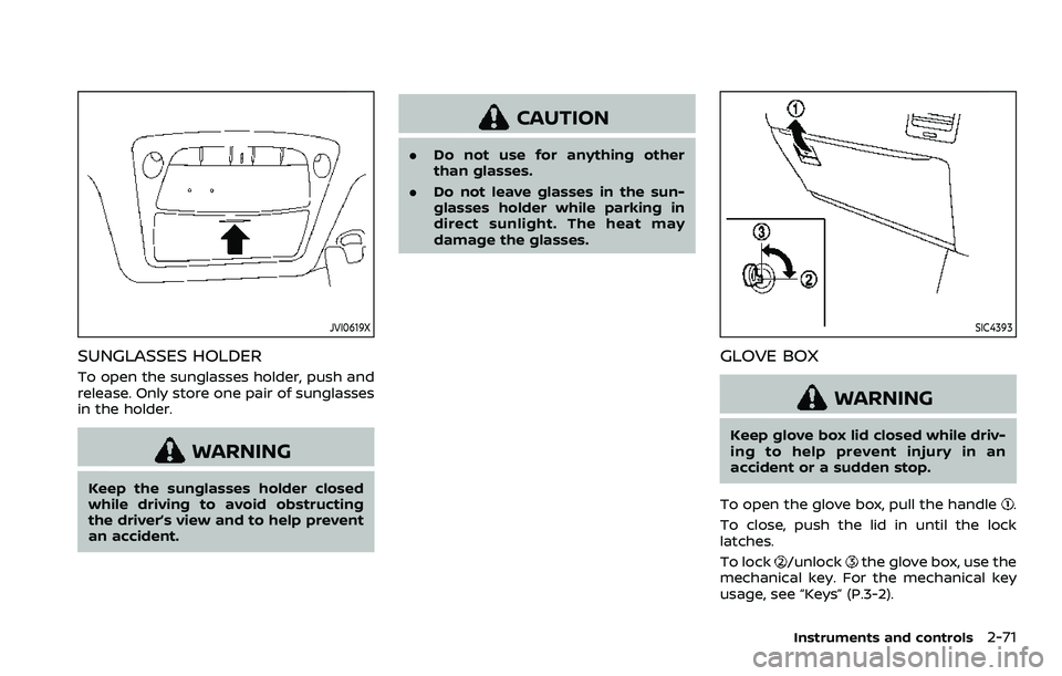 NISSAN ARMADA 2023  Owners Manual JVI0619X
SUNGLASSES HOLDER
To open the sunglasses holder, push and
release. Only store one pair of sunglasses
in the holder.
WARNING
Keep the sunglasses holder closed
while driving to avoid obstructin