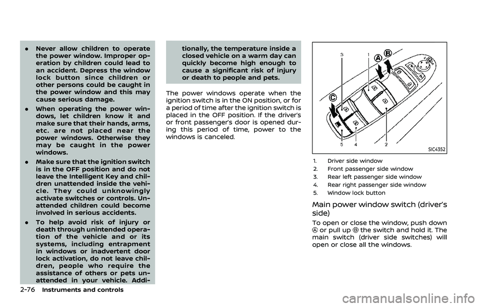NISSAN ARMADA 2023  Owners Manual 2-76Instruments and controls
.Never allow children to operate
the power window. Improper op-
eration by children could lead to
an accident. Depress the window
lock button since children or
other perso