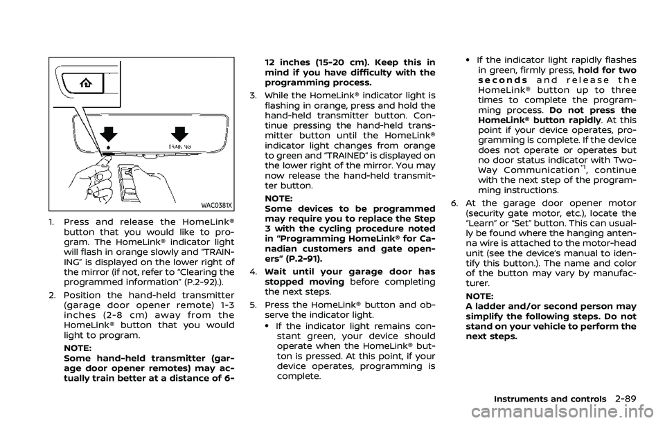 NISSAN ARMADA 2023  Owners Manual WAC0381X
1. Press and release the HomeLink®button that you would like to pro-
gram. The HomeLink® indicator light
will flash in orange slowly and “TRAIN-
ING” is displayed on the lower right of
