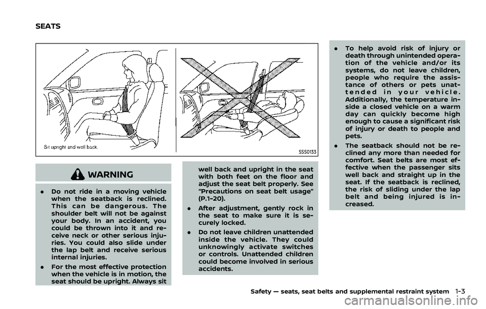 NISSAN ARMADA 2023  Owners Manual SSS0133
WARNING
.Do not ride in a moving vehicle
when the seatback is reclined.
This can be dangerous. The
shoulder belt will not be against
your body. In an accident, you
could be thrown into it and 