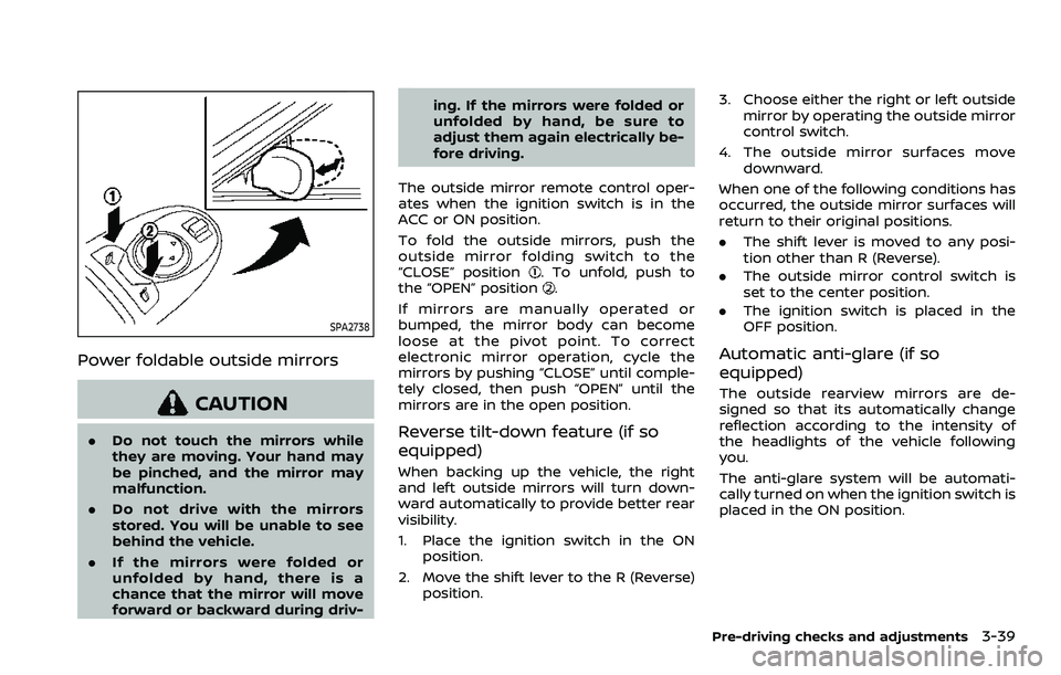 NISSAN ARMADA 2023  Owners Manual SPA2738
Power foldable outside mirrors
CAUTION
.Do not touch the mirrors while
they are moving. Your hand may
be pinched, and the mirror may
malfunction.
. Do not drive with the mirrors
stored. You wi
