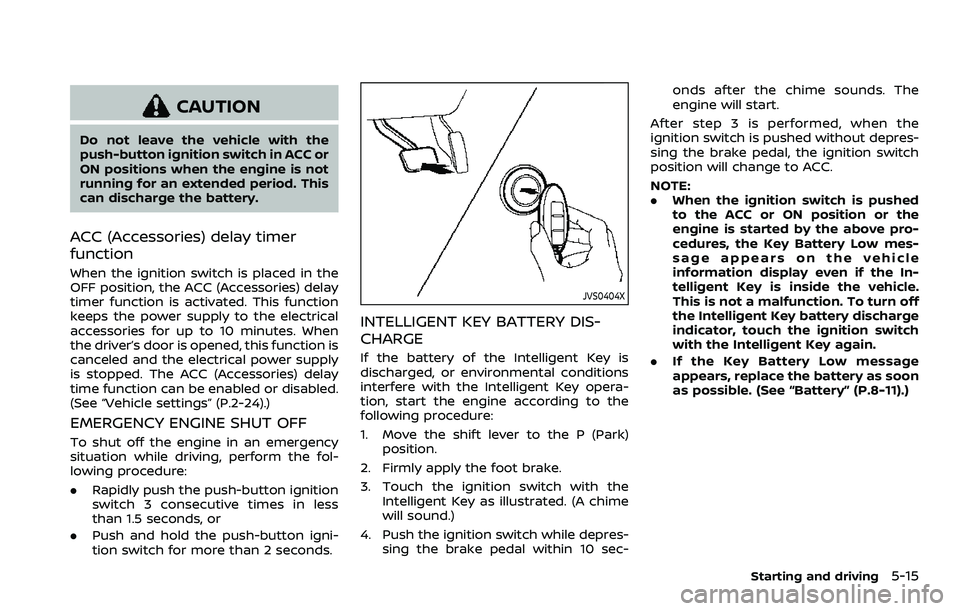 NISSAN ARMADA 2023  Owners Manual CAUTION
Do not leave the vehicle with the
push-button ignition switch in ACC or
ON positions when the engine is not
running for an extended period. This
can discharge the battery.
ACC (Accessories) de
