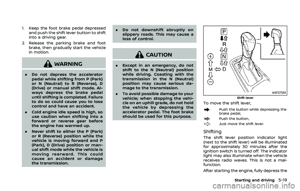 NISSAN ARMADA 2023  Owners Manual 1. Keep the foot brake pedal depressedand push the shift lever button to shift
into a driving gear.
2. Release the parking brake and foot brake, then gradually start the vehicle
in motion.
WARNING
.Do