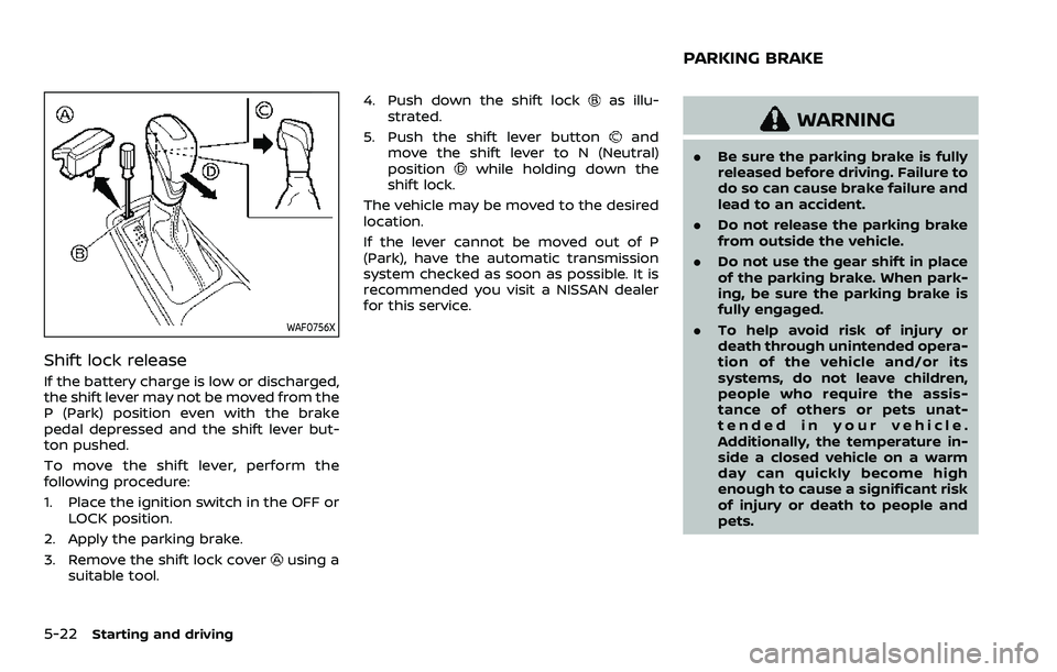 NISSAN ARMADA 2023  Owners Manual 5-22Starting and driving
WAF0756X
Shift lock release
If the battery charge is low or discharged,
the shift lever may not be moved from the
P (Park) position even with the brake
pedal depressed and the