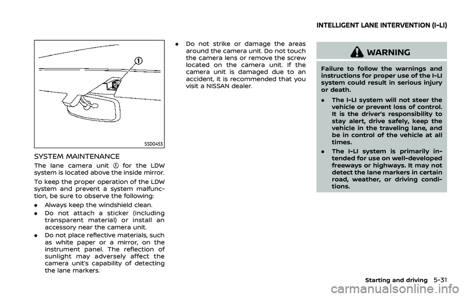 NISSAN ARMADA 2023  Owners Manual SSD0453
SYSTEM MAINTENANCE
The lane camera unitfor the LDW
system is located above the inside mirror.
To keep the proper operation of the LDW
system and prevent a system malfunc-
tion, be sure to obse