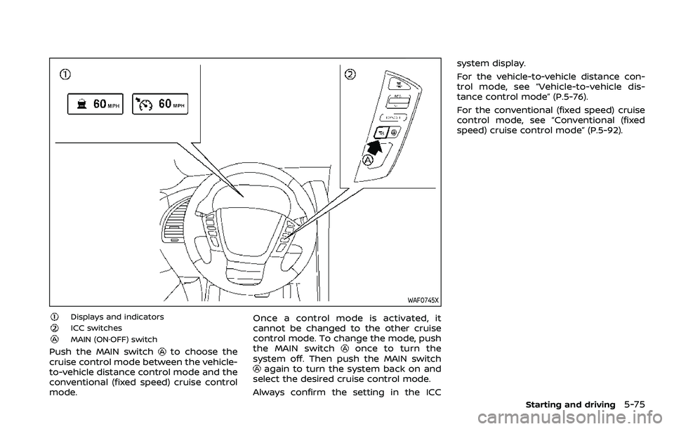 NISSAN ARMADA 2023  Owners Manual WAF0745X
Displays and indicatorsICC switchesMAIN (ON·OFF) switch
Push the MAIN switchto choose the
cruise control mode between the vehicle-
to-vehicle distance control mode and the
conventional (fixe