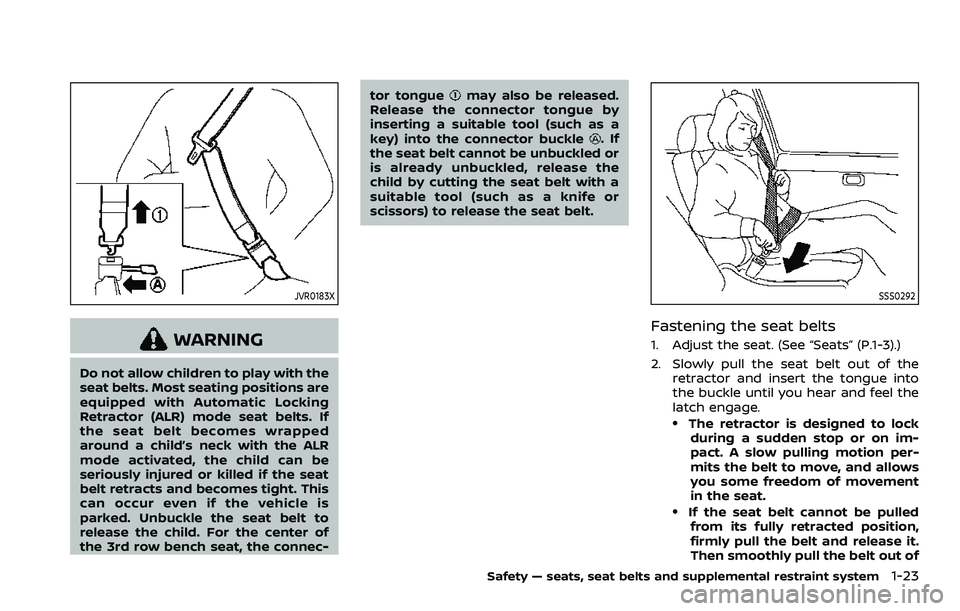 NISSAN ARMADA 2023  Owners Manual JVR0183X
WARNING
Do not allow children to play with the
seat belts. Most seating positions are
equipped with Automatic Locking
Retractor (ALR) mode seat belts. If
the seat belt becomes wrapped
around 