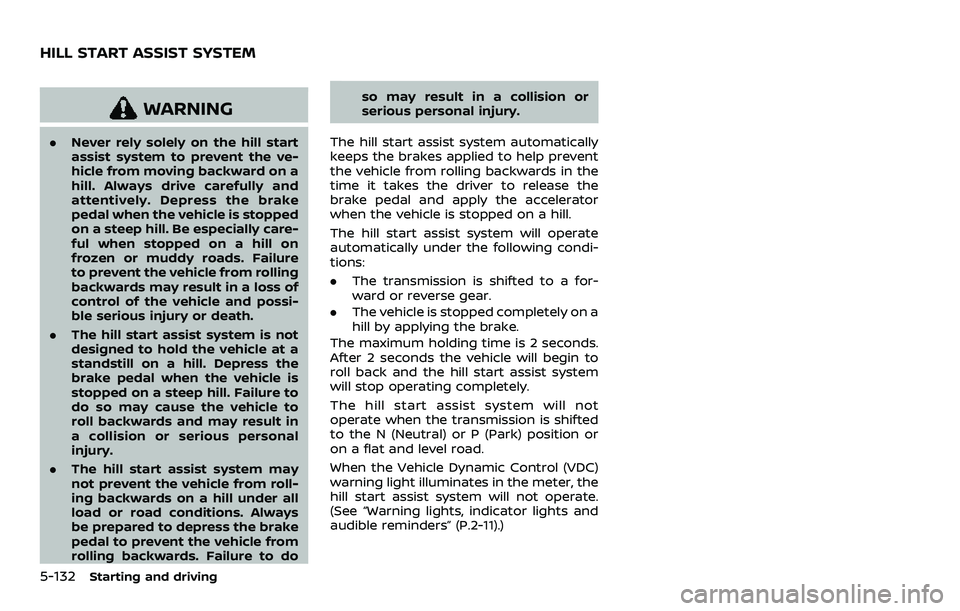 NISSAN ARMADA 2023  Owners Manual 5-132Starting and driving
WARNING
.Never rely solely on the hill start
assist system to prevent the ve-
hicle from moving backward on a
hill. Always drive carefully and
attentively. Depress the brake

