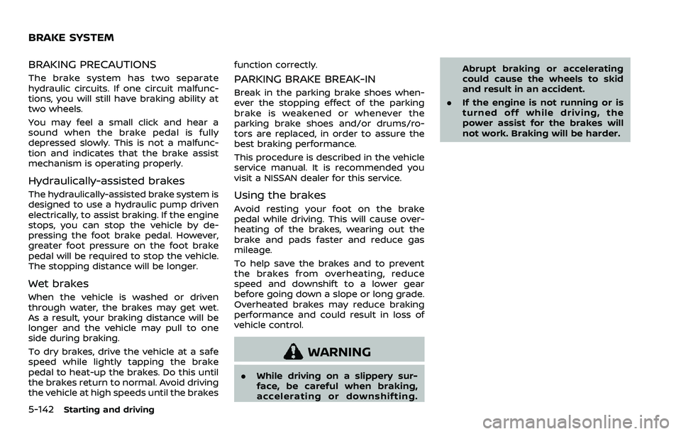 NISSAN ARMADA 2023  Owners Manual 5-142Starting and driving
BRAKING PRECAUTIONS
The brake system has two separate
hydraulic circuits. If one circuit malfunc-
tions, you will still have braking ability at
two wheels.
You may feel a sma