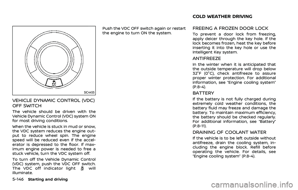 NISSAN ARMADA 2023  Owners Manual 5-146Starting and driving
SIC4455
VEHICLE DYNAMIC CONTROL (VDC)
OFF SWITCH
The vehicle should be driven with the
Vehicle Dynamic Control (VDC) system ON
for most driving conditions.
When the vehicle i