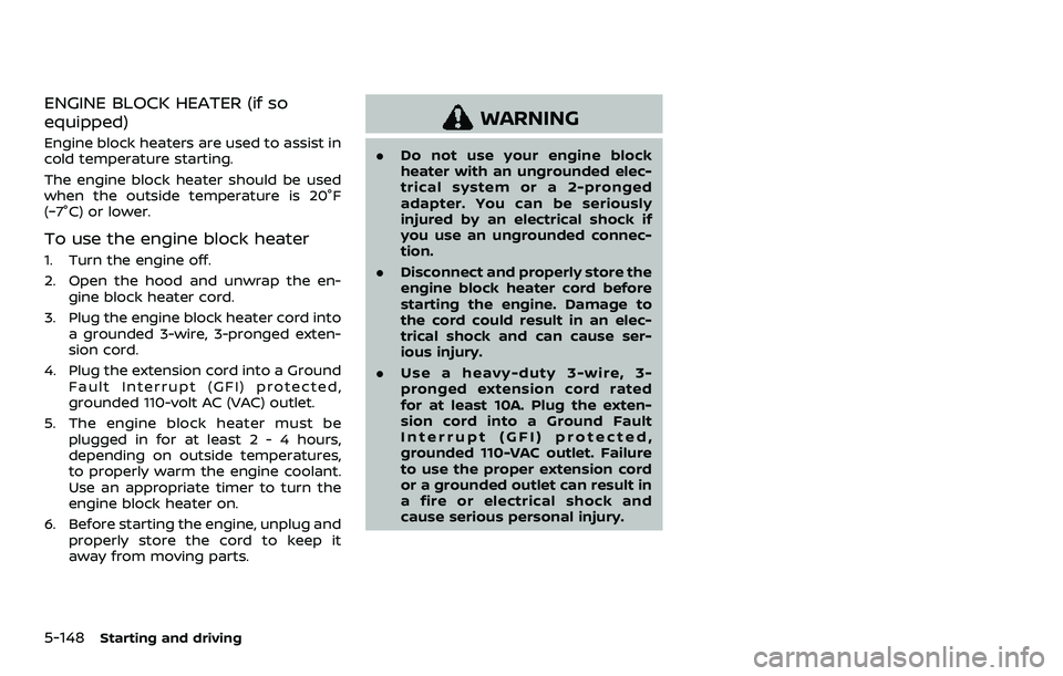NISSAN ARMADA 2023  Owners Manual 5-148Starting and driving
ENGINE BLOCK HEATER (if so
equipped)
Engine block heaters are used to assist in
cold temperature starting.
The engine block heater should be used
when the outside temperature