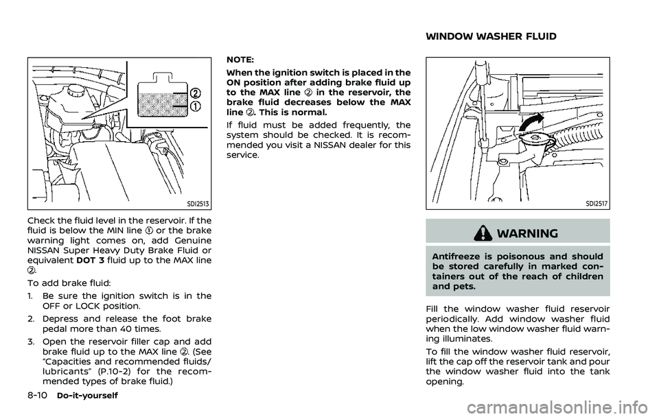 NISSAN ARMADA 2023  Owners Manual 8-10Do-it-yourself
SDI2513
Check the fluid level in the reservoir. If the
fluid is below the MIN lineor the brake
warning light comes on, add Genuine
NISSAN Super Heavy Duty Brake Fluid or
equivalent 
