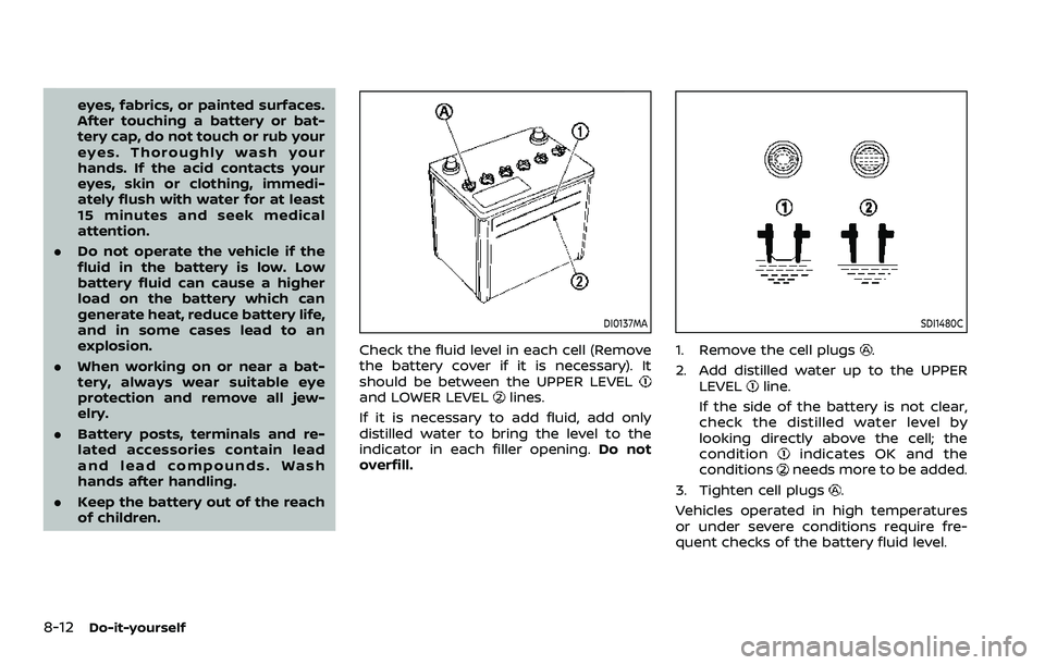 NISSAN ARMADA 2023  Owners Manual 8-12Do-it-yourself
eyes, fabrics, or painted surfaces.
After touching a battery or bat-
tery cap, do not touch or rub your
eyes. Thoroughly wash your
hands. If the acid contacts your
eyes, skin or clo