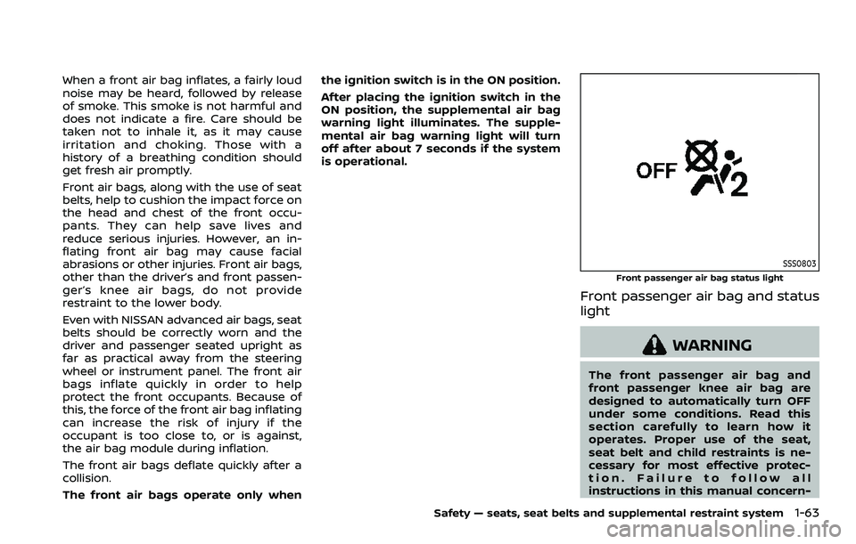NISSAN ARMADA 2023  Owners Manual When a front air bag inflates, a fairly loud
noise may be heard, followed by release
of smoke. This smoke is not harmful and
does not indicate a fire. Care should be
taken not to inhale it, as it may 