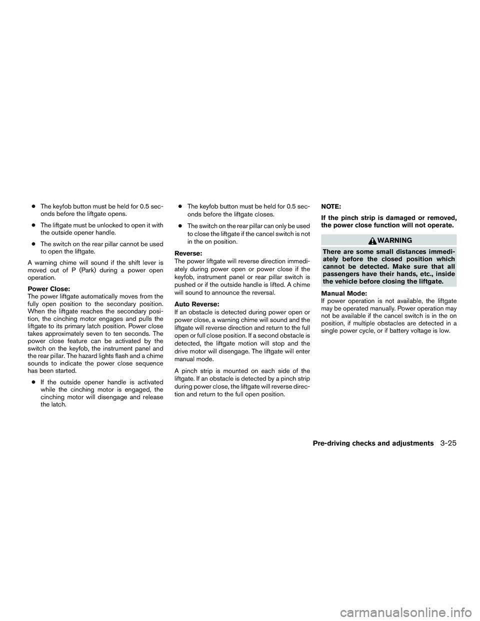 NISSAN ARMADA PLATINUM 2015 Owners Manual ●The keyfob button must be held for 0.5 sec-
onds before the liftgate opens.
● The liftgate must be unlocked to open it with
the outside opener handle.
● The switch on the rear pillar cannot be NISSAN ARMADA PLATINUM 2015 Owners Manual ●The keyfob button must be held for 0.5 sec-
onds before the liftgate opens.
● The liftgate must be unlocked to open it with
the outside opener handle.
● The switch on the rear pillar cannot be