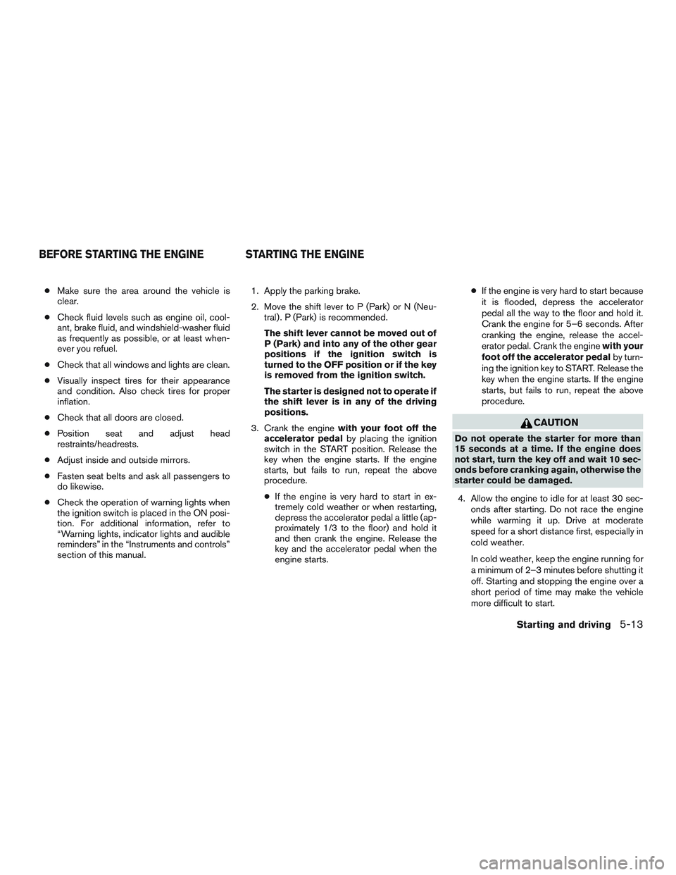 NISSAN ARMADA PLATINUM 2015 Owners Manual ●Make sure the area around the vehicle is
clear.
● Check fluid levels such as engine oil, cool-
ant, brake fluid, and windshield-washer fluid
as frequently as possible, or at least when-
ever you NISSAN ARMADA PLATINUM 2015 Owners Manual ●Make sure the area around the vehicle is
clear.
● Check fluid levels such as engine oil, cool-
ant, brake fluid, and windshield-washer fluid
as frequently as possible, or at least when-
ever you