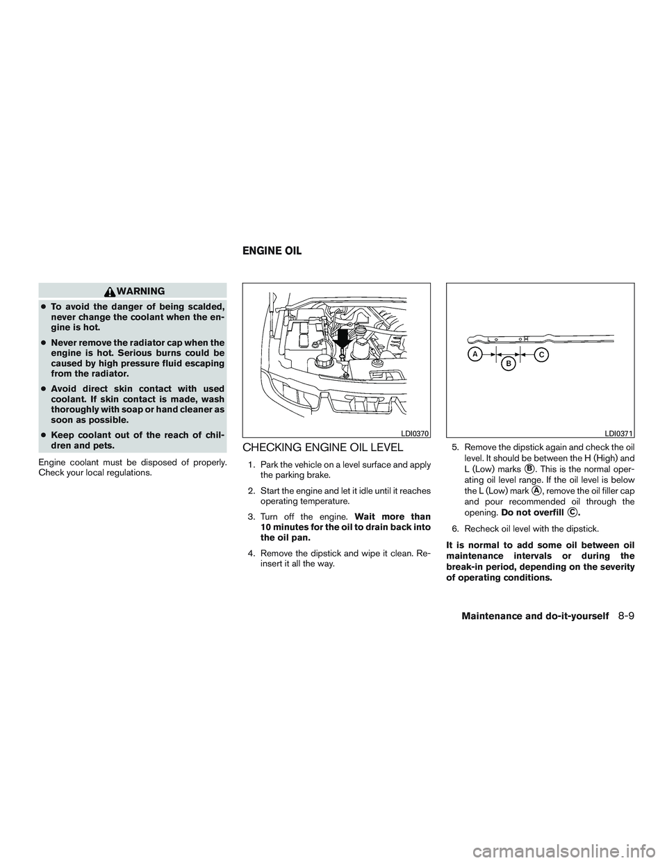 NISSAN ARMADA PLATINUM 2015 Owners Manual WARNING
●To avoid the danger of being scalded,
never change the coolant when the en-
gine is hot.
● Never remove the radiator cap when the
engine is hot. Serious burns could be
caused by high pres NISSAN ARMADA PLATINUM 2015 Owners Manual WARNING
●To avoid the danger of being scalded,
never change the coolant when the en-
gine is hot.
● Never remove the radiator cap when the
engine is hot. Serious burns could be
caused by high pres