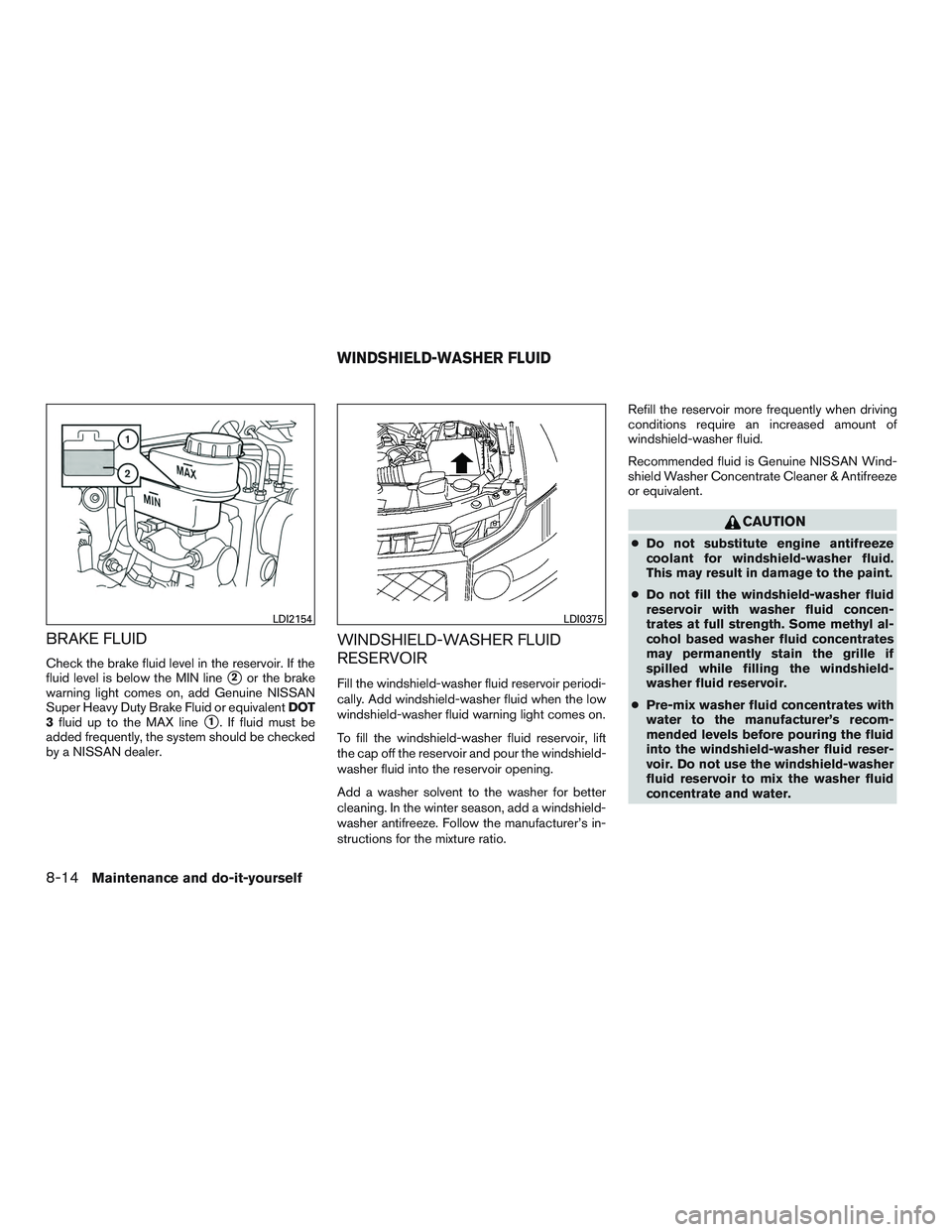 NISSAN ARMADA PLATINUM 2015 Owners Manual BRAKE FLUID
Check the brake fluid level in the reservoir. If the
fluid level is below the MIN line
2or the brake
warning light comes on, add Genuine NISSAN
Super Heavy Duty Brake Fluid or equivalent NISSAN ARMADA PLATINUM 2015 Owners Manual BRAKE FLUID
Check the brake fluid level in the reservoir. If the
fluid level is below the MIN line
2or the brake
warning light comes on, add Genuine NISSAN
Super Heavy Duty Brake Fluid or equivalent