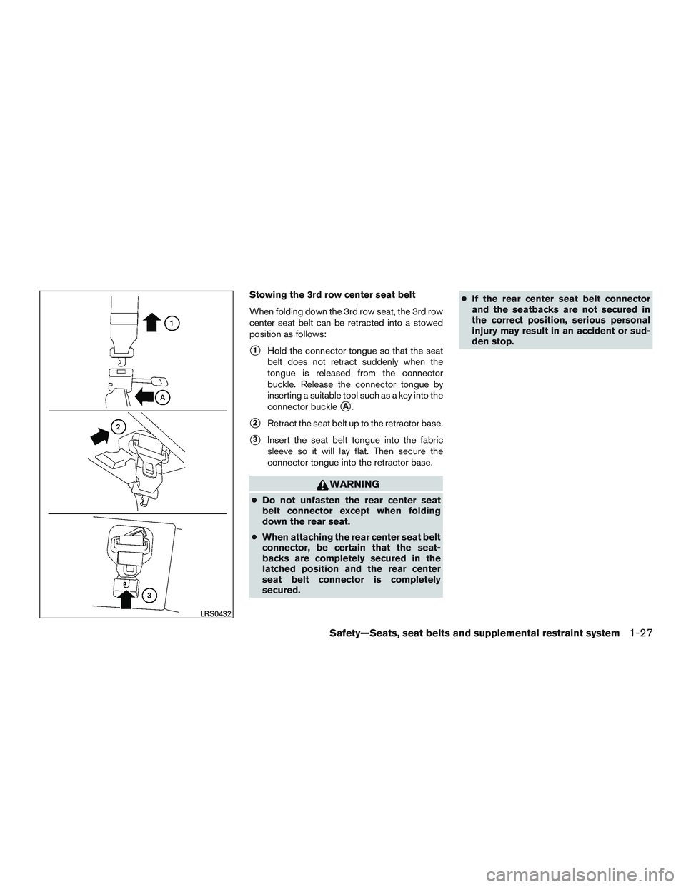 NISSAN ARMADA PLATINUM 2015  Owners Manual Stowing the 3rd row center seat belt
When folding down the 3rd row seat, the 3rd row
center seat belt can be retracted into a stowed
position as follows:
1Hold the connector tongue so that the seat
b