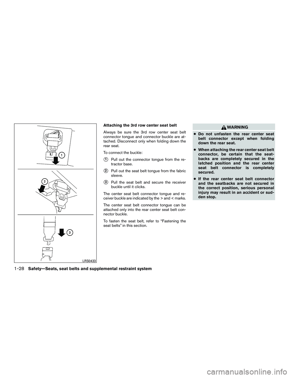 NISSAN ARMADA PLATINUM 2015  Owners Manual Attaching the 3rd row center seat belt
Always be sure the 3rd row center seat belt
connector tongue and connector buckle are at-
tached. Disconnect only when folding down the
rear seat.
To connect the