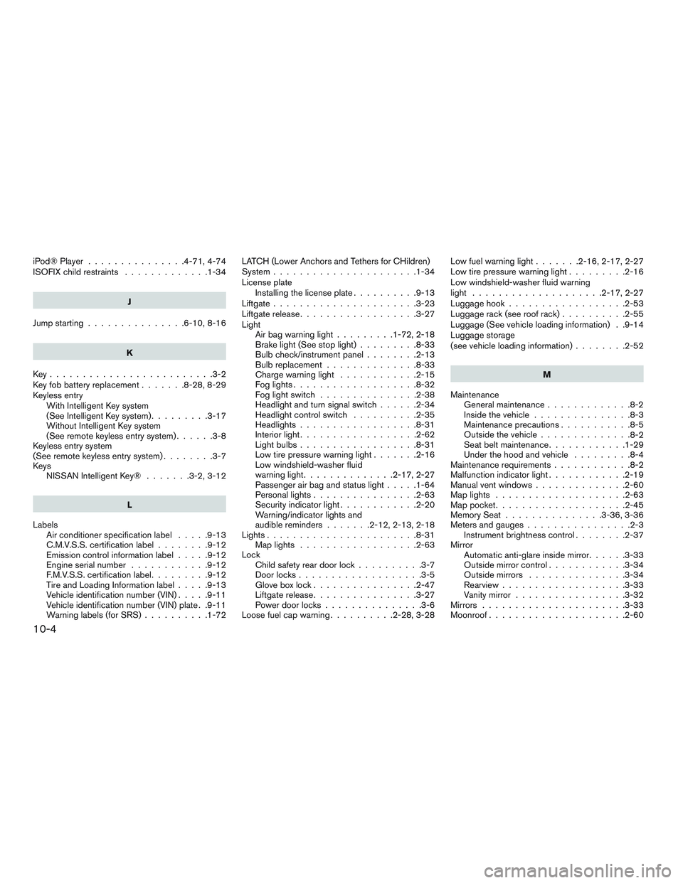 NISSAN ARMADA PLATINUM 2015 Owners Manual iPod®Player ...............4-71,4-74
ISOFIX child restraints.............1-34
J
Jump starting ...............6-10,8-16
K
Key.........................3-2
Key fob battery replacement .......8-28,8-29
K NISSAN ARMADA PLATINUM 2015 Owners Manual iPod®Player ...............4-71,4-74
ISOFIX child restraints.............1-34
J
Jump starting ...............6-10,8-16
K
Key.........................3-2
Key fob battery replacement .......8-28,8-29
K
