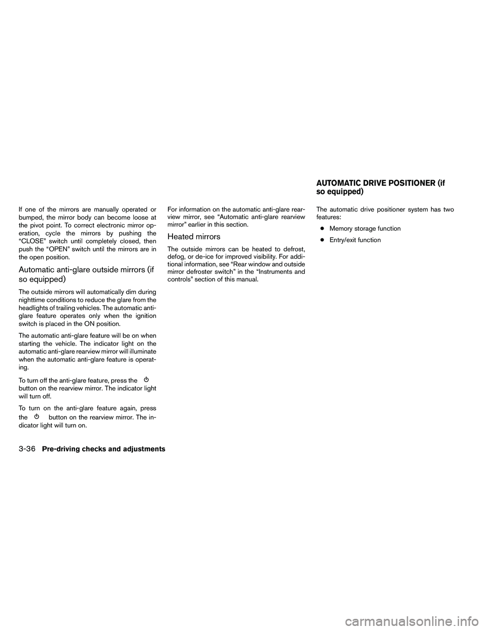 NISSAN ARMADA PLATINUM 2011  Owners Manual If one of the mirrors are manually operated or
bumped, the mirror body can become loose at
the pivot point. To correct electronic mirror op-
eration, cycle the mirrors by pushing the
“CLOSE” switc