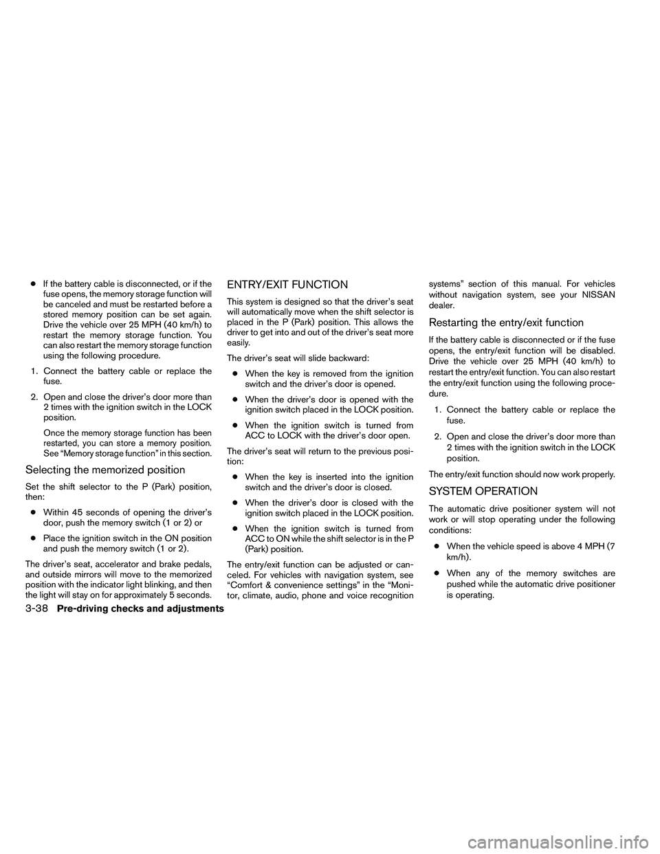 NISSAN ARMADA PLATINUM 2011  Owners Manual ●If the battery cable is disconnected, or if the
fuse opens, the memory storage function will
be canceled and must be restarted before a
stored memory position can be set again.
Drive the vehicle ov