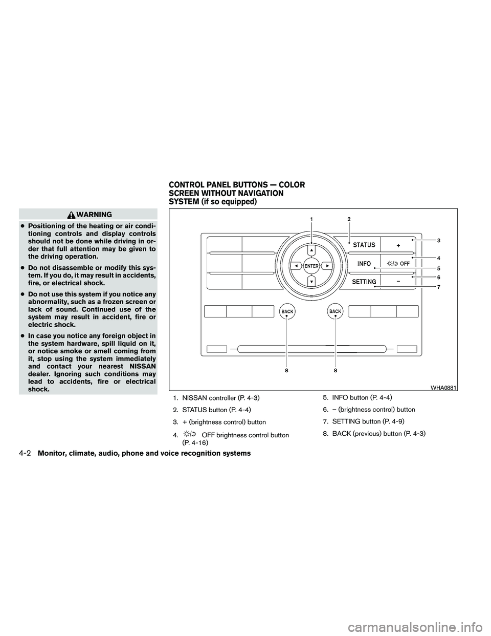 NISSAN ARMADA PLATINUM 2011  Owners Manual WARNING
●Positioning of the heating or air condi-
tioning controls and display controls
should not be done while driving in or-
der that full attention may be given to
the driving operation.
● Do 