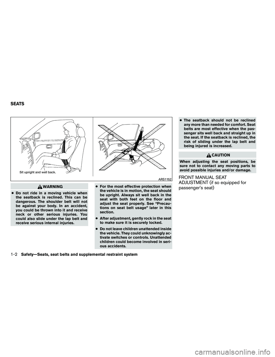NISSAN ARMADA PLATINUM 2011  Owners Manual WARNING
●Do not ride in a moving vehicle when
the seatback is reclined. This can be
dangerous. The shoulder belt will not
be against your body. In an accident,
you could be thrown into it and receiv