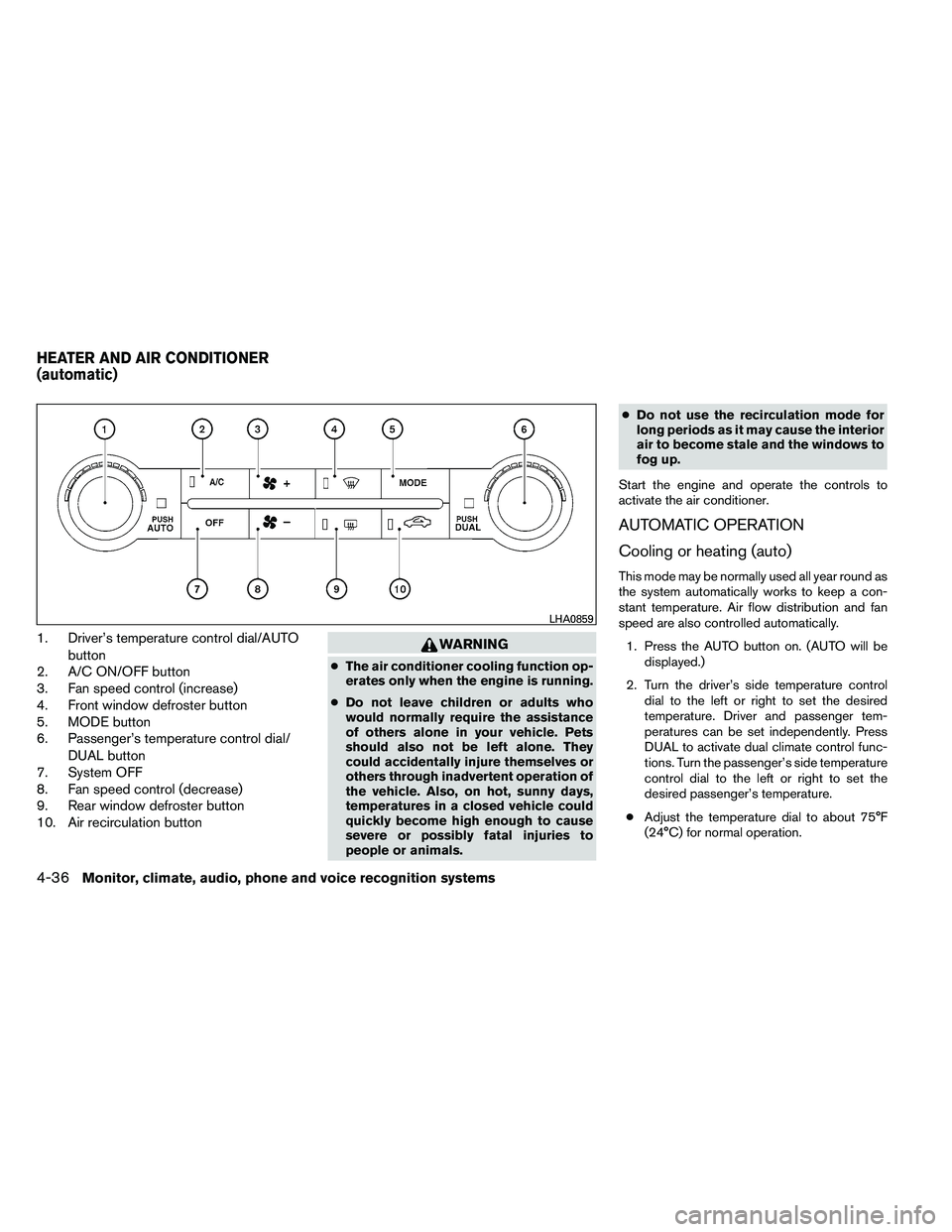 NISSAN ARMADA PLATINUM 2011  Owners Manual 1. Driver’s temperature control dial/AUTObutton
2. A/C ON/OFF button
3. Fan speed control (increase)
4. Front window defroster button
5. MODE button
6. Passenger’s temperature control dial/
DUAL b
