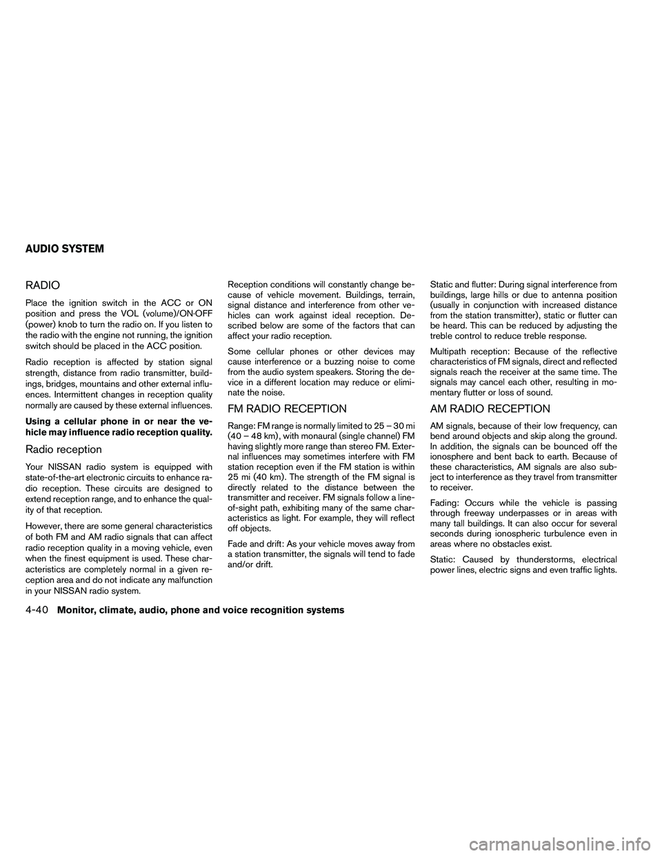 NISSAN ARMADA PLATINUM 2011  Owners Manual RADIO
Place the ignition switch in the ACC or ON
position and press the VOL (volume)/ON·OFF
(power) knob to turn the radio on. If you listen to
the radio with the engine not running, the ignition
swi