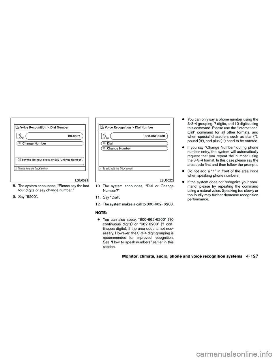 NISSAN ARMADA PLATINUM 2011  Owners Manual 8. The system announces, “Please say the lastfour digits or say change number.”
9. Say “6200”. 10. The system announces, “Dial or Change
Number?”
11. Say “Dial”.
12. The system makes a