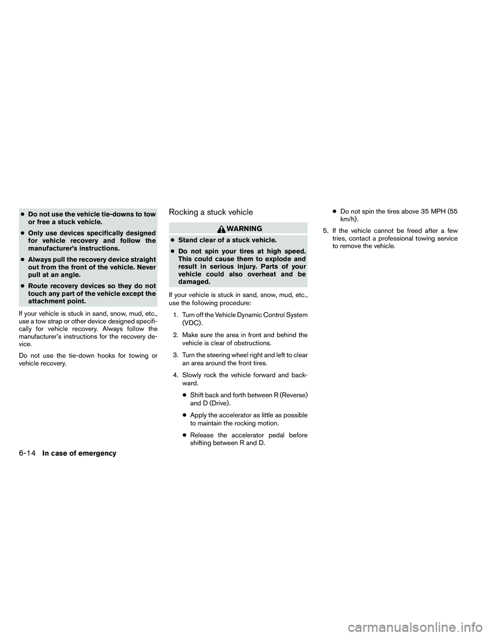 NISSAN ARMADA PLATINUM 2011  Owners Manual ●Do not use the vehicle tie-downs to tow
or free a stuck vehicle.
● Only use devices specifically designed
for vehicle recovery and follow the
manufacturer’s instructions.
● Always pull the re