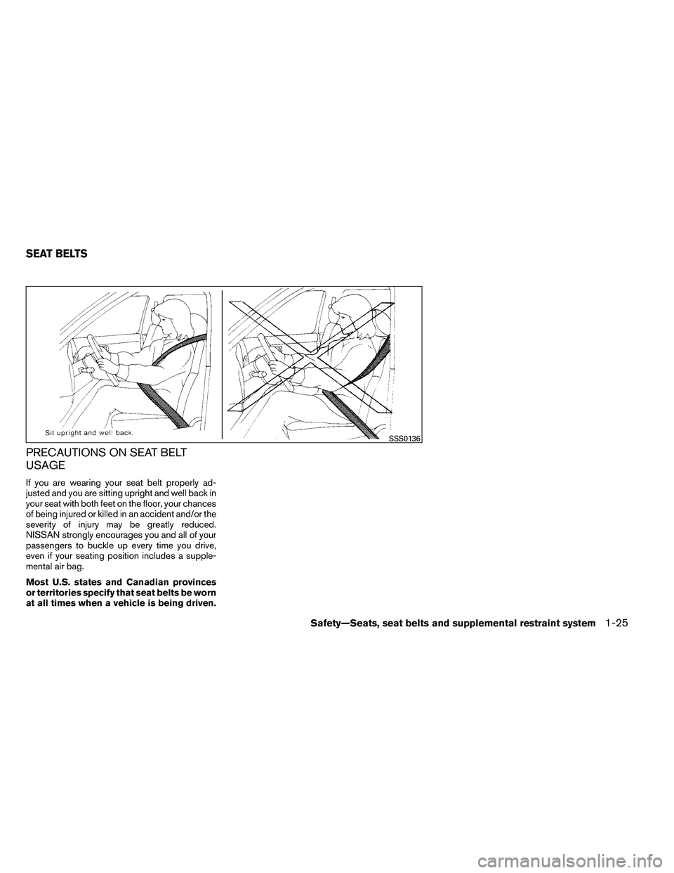 NISSAN ARMADA PLATINUM 2011  Owners Manual PRECAUTIONS ON SEAT BELT
USAGE
If you are wearing your seat belt properly ad-
justed and you are sitting upright and well back in
your seat with both feet on the floor, your chances
of being injured o