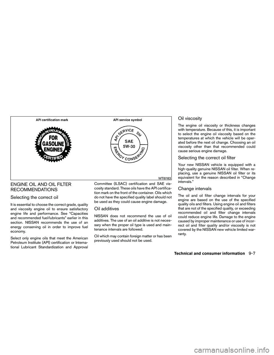 NISSAN ARMADA PLATINUM 2011  Owners Manual ENGINE OIL AND OIL FILTER
RECOMMENDATIONS
Selecting the correct oil
It is essential to choose the correct grade, quality
and viscosity engine oil to ensure satisfactory
engine life and performance. Se