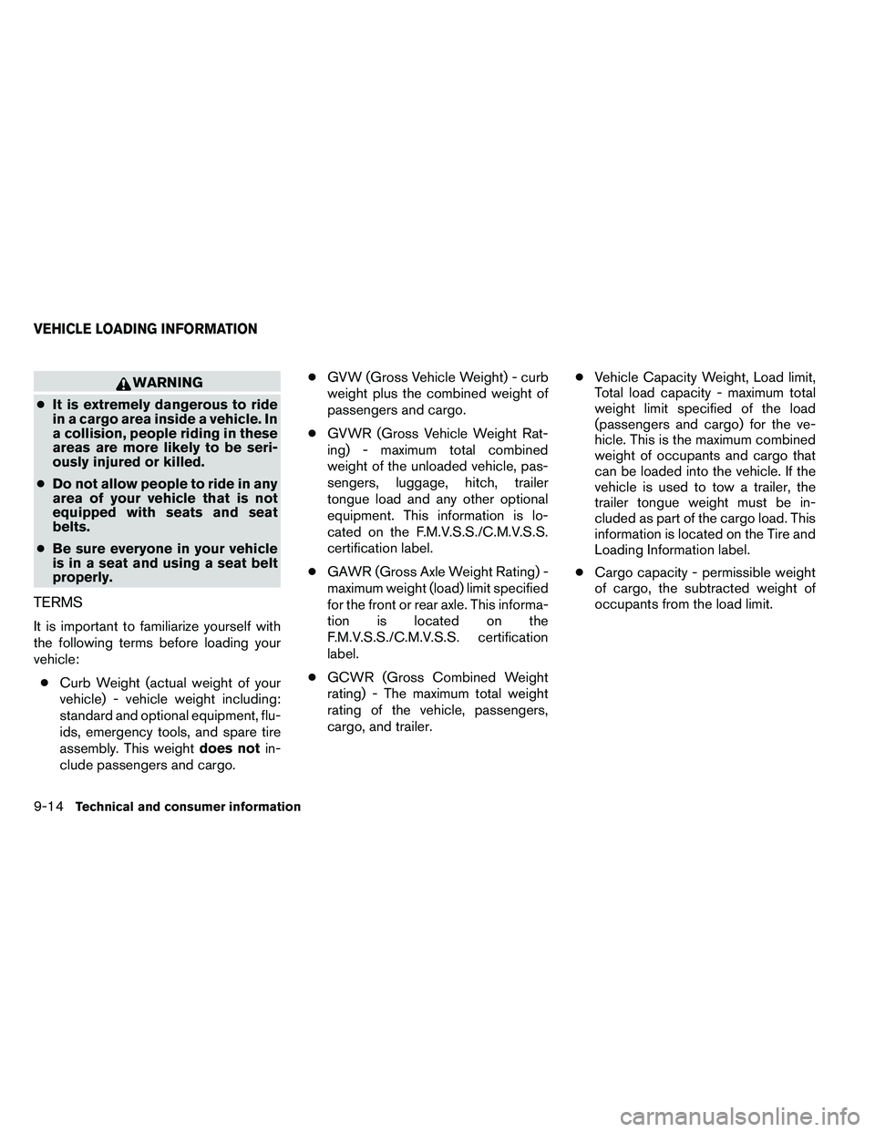 NISSAN ARMADA PLATINUM 2011  Owners Manual WARNING
● It is extremely dangerous to ride
in a cargo area inside a vehicle. In
a collision, people riding in these
areas are more likely to be seri-
ously injured or killed.
● Do not allow peopl