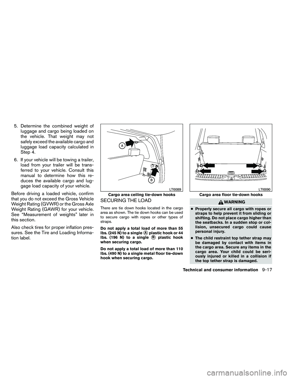 NISSAN ARMADA PLATINUM 2011  Owners Manual 5. Determine the combined weight ofluggage and cargo being loaded on
the vehicle. That weight may not
safely exceed the available cargo and
luggage load capacity calculated in
Step 4.
6. If your vehic