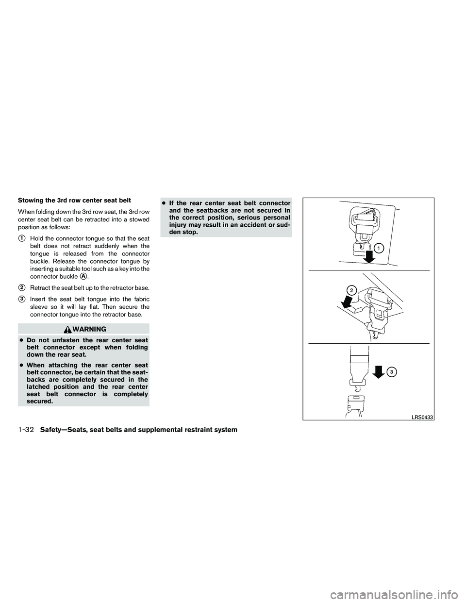 NISSAN ARMADA PLATINUM 2011  Owners Manual Stowing the 3rd row center seat belt
When folding down the 3rd row seat, the 3rd row
center seat belt can be retracted into a stowed
position as follows:
1Hold the connector tongue so that the seat
b