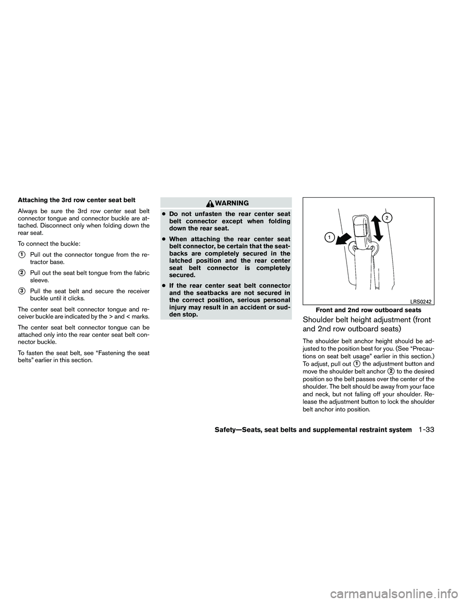 NISSAN ARMADA PLATINUM 2011  Owners Manual Attaching the 3rd row center seat belt
Always be sure the 3rd row center seat belt
connector tongue and connector buckle are at-
tached. Disconnect only when folding down the
rear seat.
To connect the