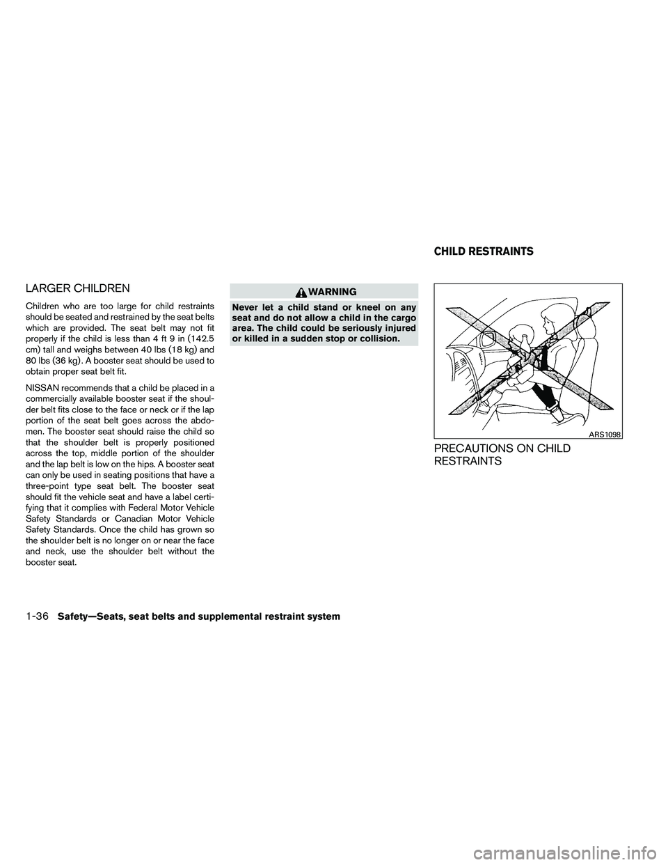 NISSAN ARMADA PLATINUM 2011  Owners Manual LARGER CHILDREN
Children who are too large for child restraints
should be seated and restrained by the seat belts
which are provided. The seat belt may not fit
properly if the child is less than 4 ft 