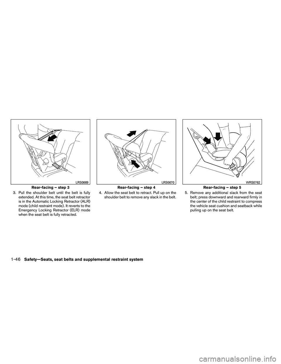 NISSAN ARMADA PLATINUM 2011  Owners Manual 3. Pull the shoulder belt until the belt is fullyextended. At this time, the seat belt retractor
is in the Automatic Locking Retractor (ALR)
mode (child restraint mode) . It reverts to the
Emergency L