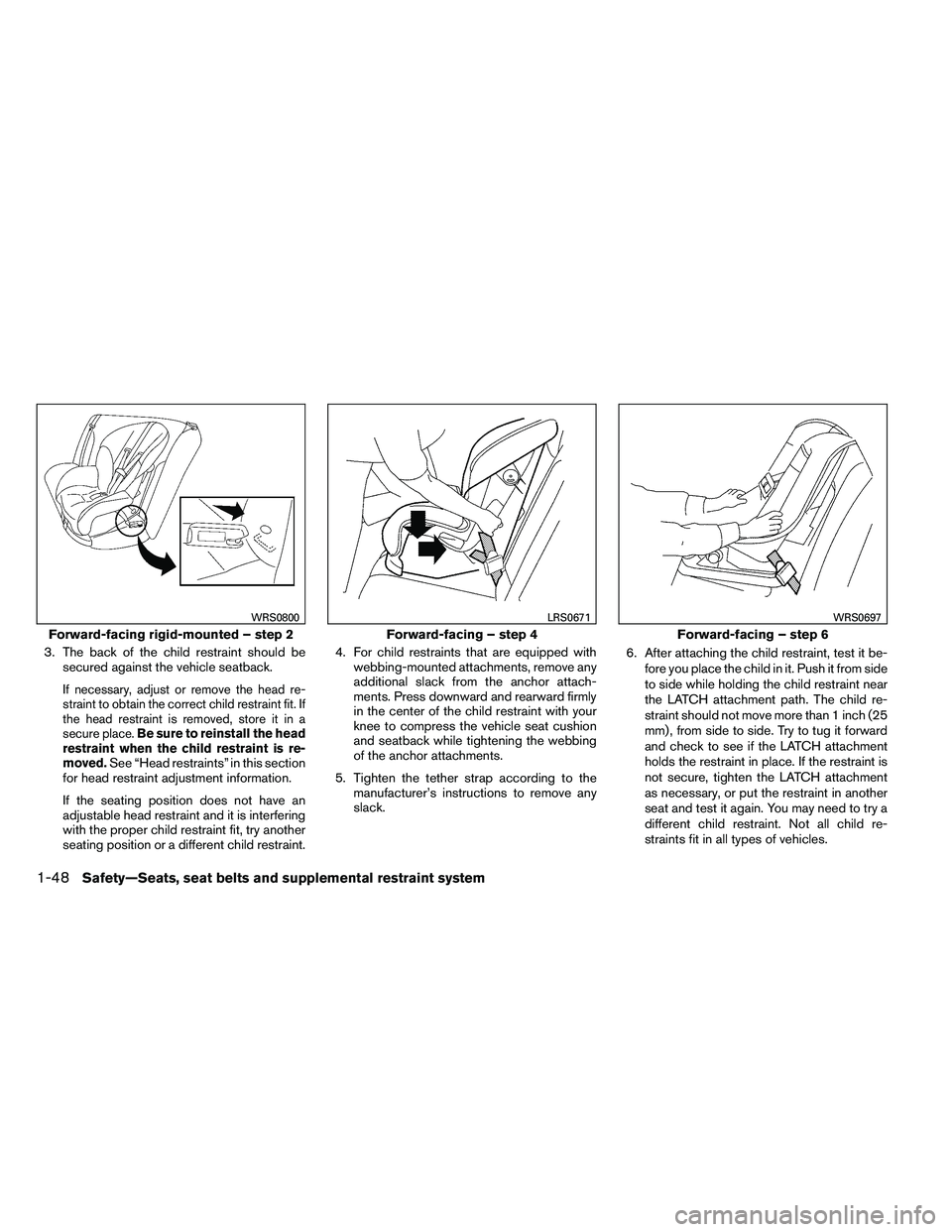 NISSAN ARMADA PLATINUM 2011  Owners Manual 3. The back of the child restraint should besecured against the vehicle seatback.
If necessary, adjust or remove the head re-
straint to obtain the correct child restraint fit. If
the head restraint i