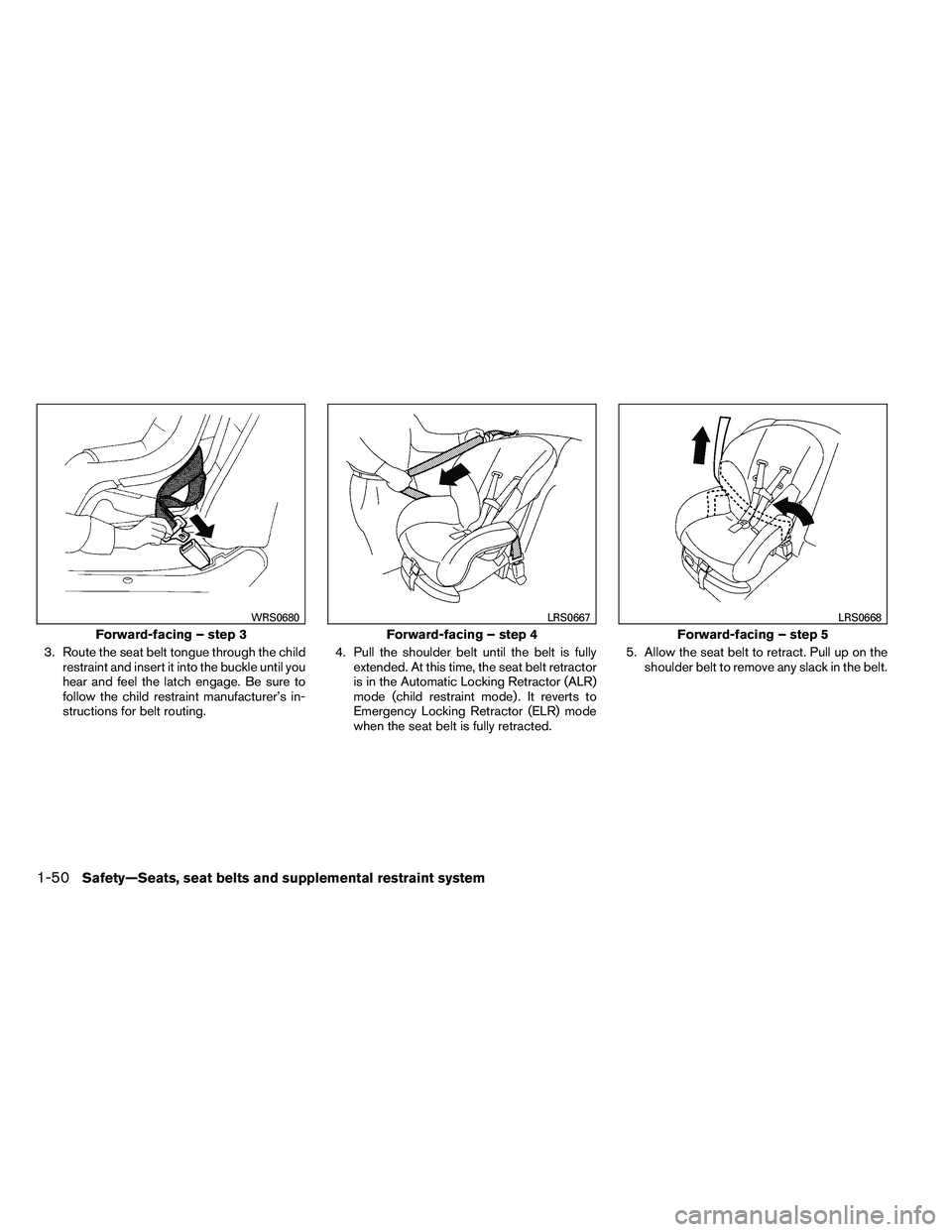 NISSAN ARMADA PLATINUM 2011  Owners Manual 3. Route the seat belt tongue through the childrestraint and insert it into the buckle until you
hear and feel the latch engage. Be sure to
follow the child restraint manufacturer’s in-
structions f